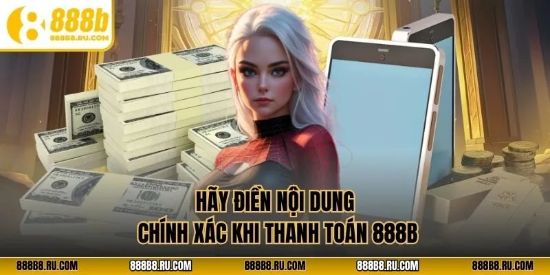 Hãy điền nội dung chính xác khi thanh toán 888B