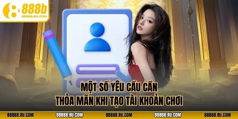 Một số yêu cầu cần thỏa mãn khi tạo tài khoản chơi