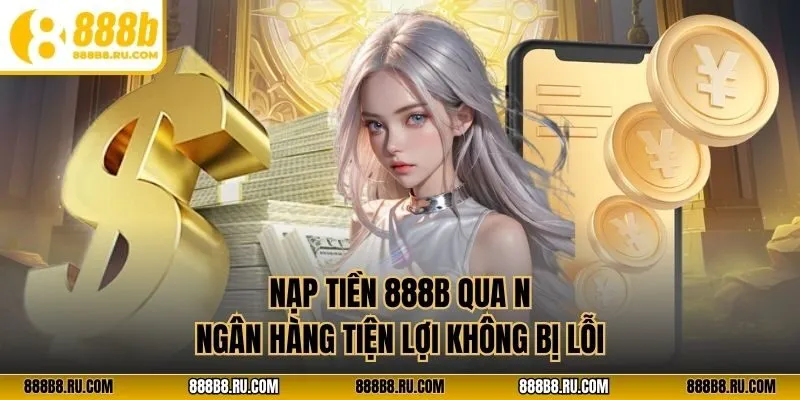 Nạp tiền 888B qua ngân hàng tiện lợi không bị lỗi